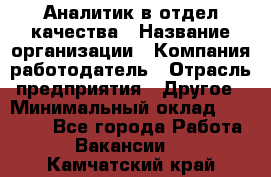 Аналитик в отдел качества › Название организации ­ Компания-работодатель › Отрасль предприятия ­ Другое › Минимальный оклад ­ 32 000 - Все города Работа » Вакансии   . Камчатский край